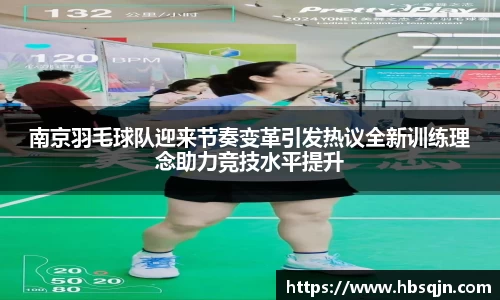 南京羽毛球队迎来节奏变革引发热议全新训练理念助力竞技水平提升