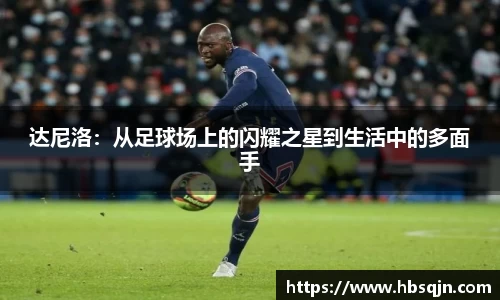达尼洛：从足球场上的闪耀之星到生活中的多面手