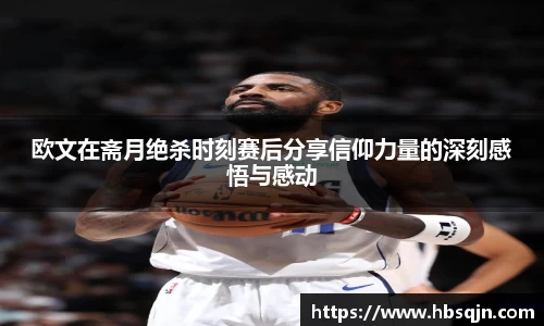 欧文在斋月绝杀时刻赛后分享信仰力量的深刻感悟与感动