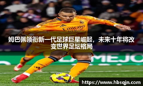 姆巴佩领衔新一代足球巨星崛起，未来十年将改变世界足坛格局